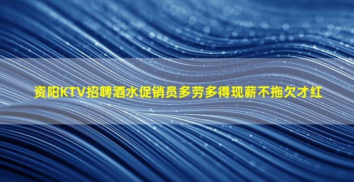 资阳KTV招聘酒水促销员多劳多得现薪不拖欠才红